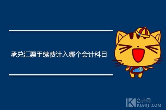 商业承兑汇票计入什么科目(承兑汇票手续费计入哪个会计科目？)