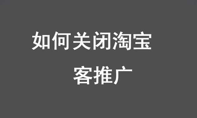 淘宝客怎么关闭推广(淘宝商家该如何关闭淘宝客推广，内附详细步骤)