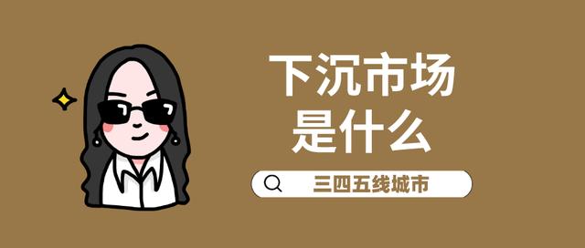 下沉市场啥意思(下沉市场是什么？)