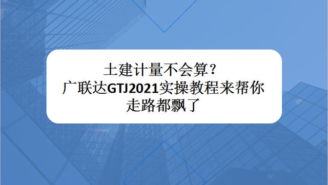 广联达装饰装修教程(土建计量不会算？广联达GTJ2021实操教程来帮你，走路都飘了)