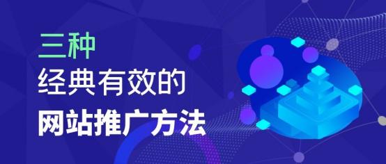 推广网站有哪些方法(分享三种经典有效的网站推广方法)