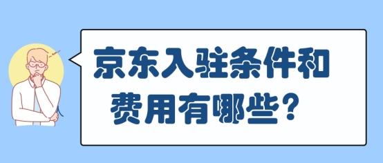 入驻京东需要什么条件要多少钱(京东入驻条件和费用有哪些？)