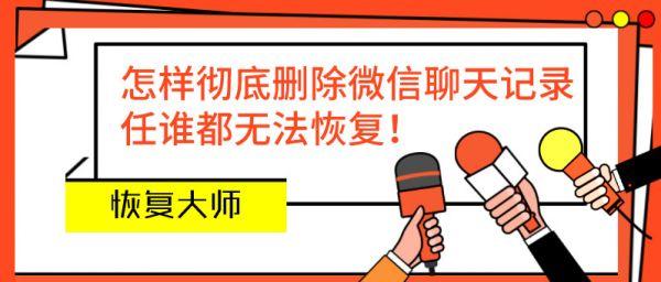 聊天记录怎么删除无法恢复(这样彻底删除微信聊天记录，任谁都无法恢复)
