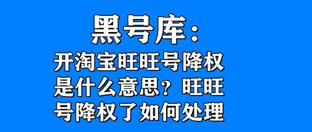 旺旺号是什么(黑号库：开淘宝旺旺号降权是什么意思？旺旺号降权了如何处理)