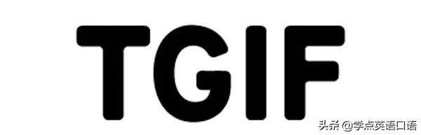 TGIF是什么缩写(“TGIF”不是“T动图”，外国人这么说的意思其实是...)