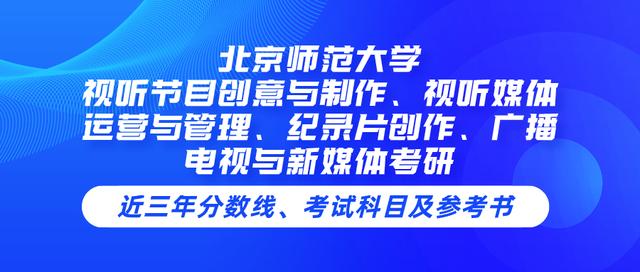 视听节目创意与制作(北京师范大学视听节目创意与制作、视听媒体运营与管理、纪录片)