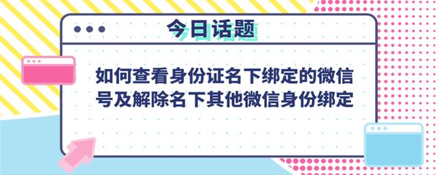 如何解绑微信实名认证的身份证(如何查看身份证名下绑定的微信号及解绑名下其他微信号绑定？)