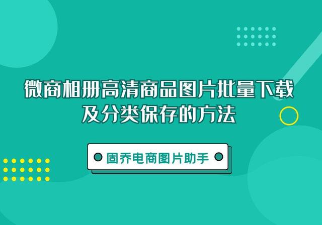 微商宝贝软件下载苹果手机下载(微商相册高清商品图片批量下载及分类保存的方法)