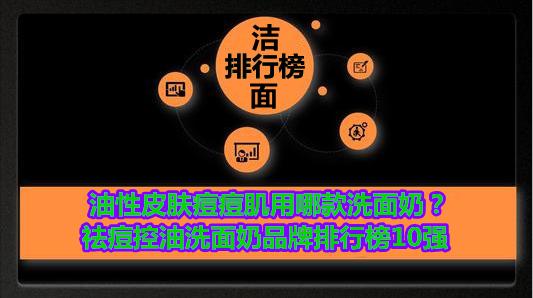 最适合油性皮肤排行榜洗面奶(油性皮肤痘痘肌用哪款洗面奶？祛痘控油洗面奶品牌排行榜10强)