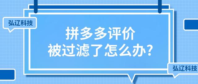 拼多多出评价后又被删了(弘辽科技：拼多多的评价被过滤了商家们应该怎么办呢？)