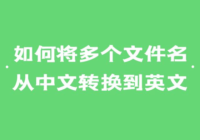 中文名写成英文的格式(怎么简单快速的将多个中文文件转换成英文的名称)