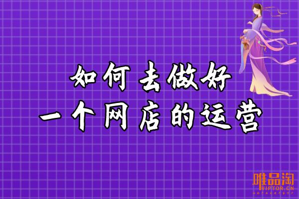 网店运营方案怎么写(如何去做好一个网店的运营？)