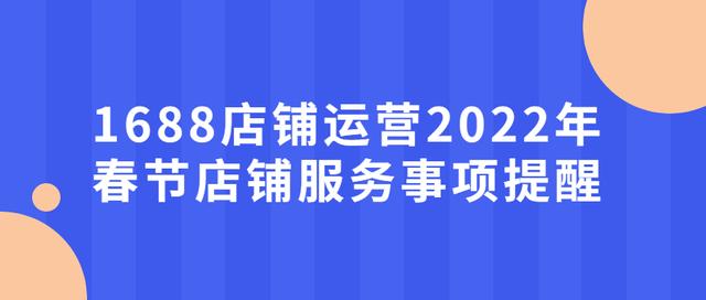 1688客服电话人工服务(1688店铺运营2022年春节店铺服务事项提醒)
