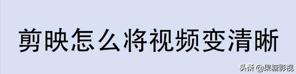 怎么提高照片清晰度手机软件(剪映APP怎么将模糊视频变高清画质)