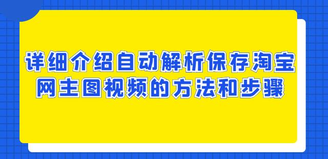 制作淘宝主图视频用什么软件(详细介绍自动解析保存淘宝网主图视频的方法和步骤)