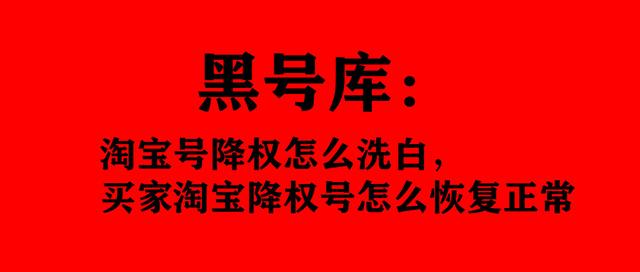 淘宝号降权了怎么恢复(黑号库：淘宝号降权怎么洗白，买家淘宝降权号怎么恢复正常)