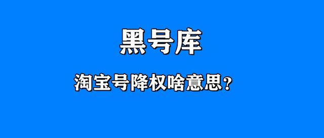 淘宝号降权会封号吗(黑号库：淘宝号降权啥意思？)