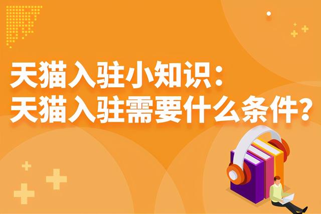天猫店铺入驻条件(天猫入驻小知识：天猫入驻需要什么条件？)