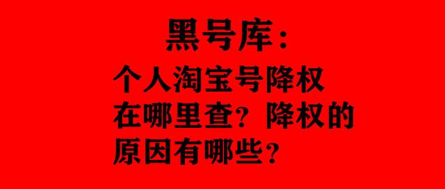 查淘宝买家账号信誉(黑号库：个人淘宝号降权在哪里查？降权的原因有哪些？)