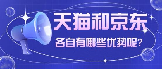 淘宝天猫京东区别(天猫和京东各自有哪些优势呢？)