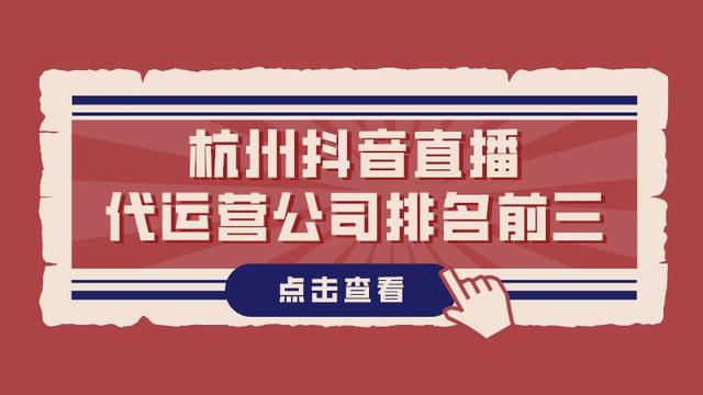 杭州直播公司排名(杭州抖音直播代运营公司排名前三)