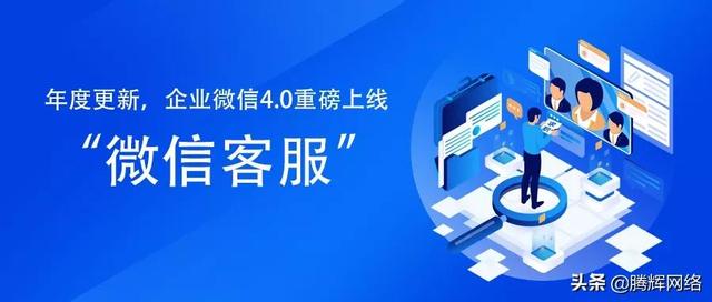 企业微信客服在哪里找(年度更新！企业微信4.0重磅上线「微信客服」)
