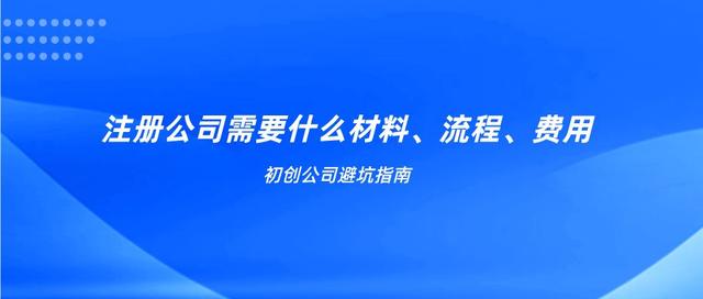 注册一家公司的条件(一文读懂注册公司需要什么材料、流程以及费用)