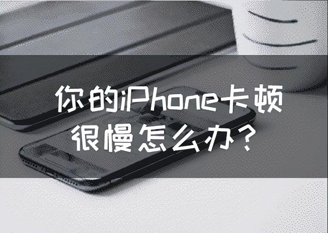 苹果手机卡顿怎么清理(你的iPhone卡顿很慢怎么办？轻松提高手机性能的5个办法)