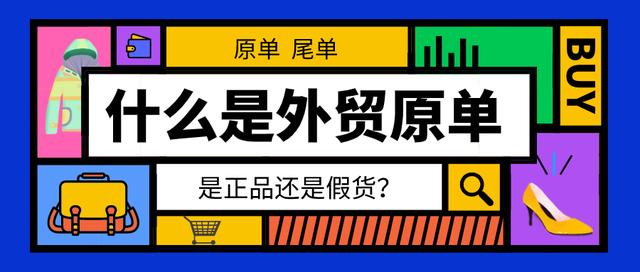 外贸原单货源是什么意思(什么是外贸原单？是正品还是假货……)