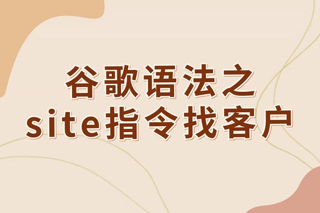 常用的客户信息搜索方式(谷歌语法之site指令找客户方法分享（附小工具）)