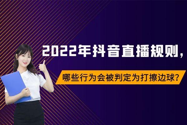 抖音直播规则与技巧解析(2022年抖音直播规则，哪些行为会被判定为打擦边球？)