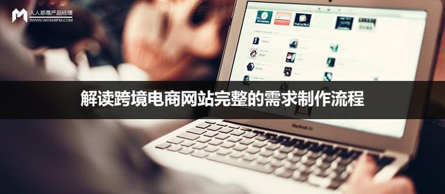 跨境电商的基本流程图(解读跨境电商网站完整的需求制作流程)
