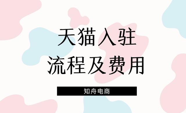 天猫入驻条件及费用2020(知舟集团：天猫入驻流程及费用标准，你确定不看看？)