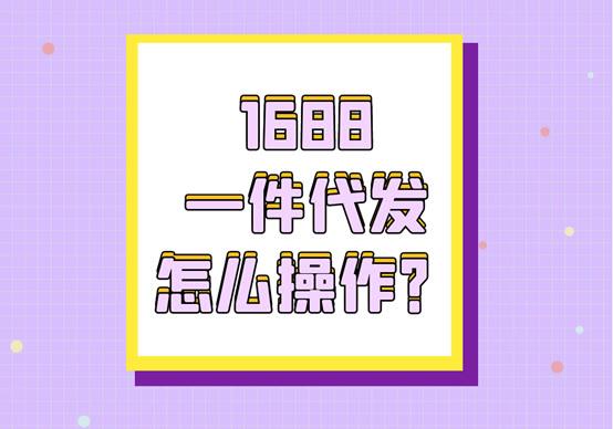 什么是一件代发1688(1688一件代发怎么操作？)