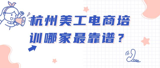 网络美工培训(杭州三大美工电商培训机构对比，究竟谁最靠谱？)