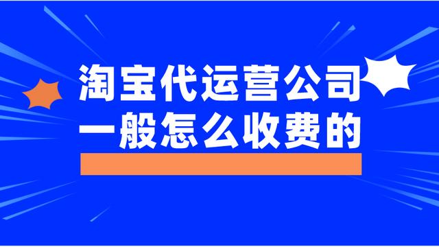 正规的淘宝代运营公司收费(淘宝代运营公司一般是怎么收费的)
