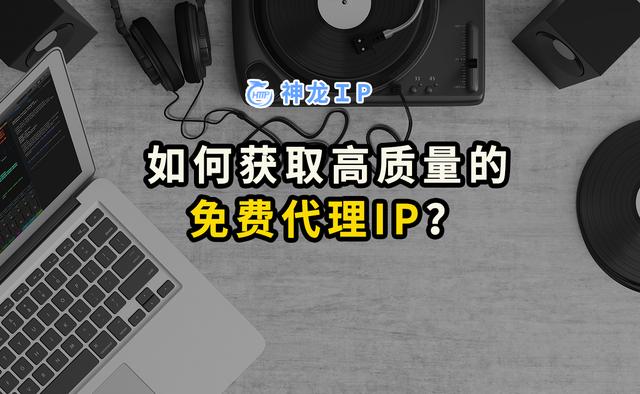 免费代理网页(如何获取高质量的免费代理IP？)