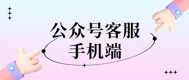 公众号客服电话人工微信公众号(公众号客服有没有手机端？如何实现在手机上回复客服消息？)