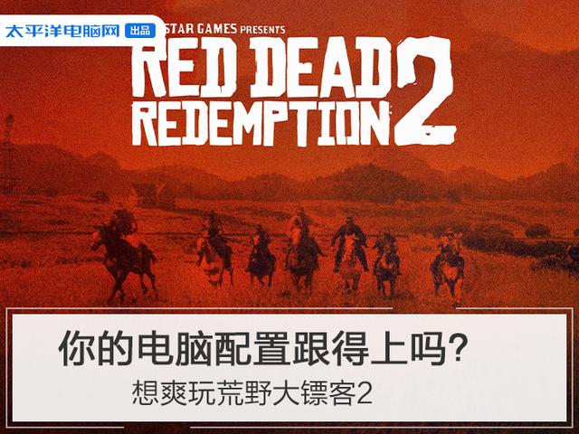 荒野大镖客2地图全开(想爽玩荒野大镖客2，你的电脑配置跟得上吗？)