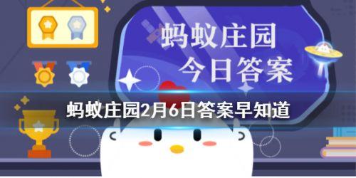 蚂蚁庄园今日答案最新3.6(蚂蚁庄园2月6日问题答案 支付宝蚂蚁庄园今天正确答案一览)