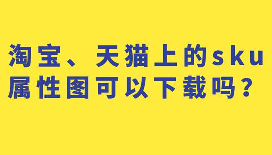 sku图片是主图吗(淘宝、天猫上的sku属性图可以下载吗？)