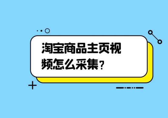淘宝店铺宝贝采集(淘宝商品主页视频怎么采集？)