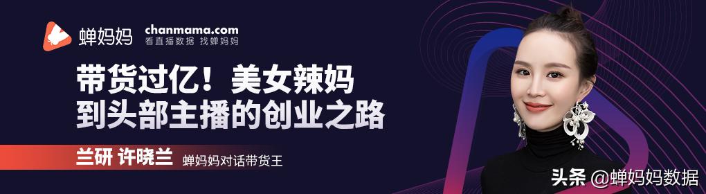 兰研化妆品有限公司(蝉妈妈对话兰研：带货过亿！美女辣妈到头部主播的创业之路)