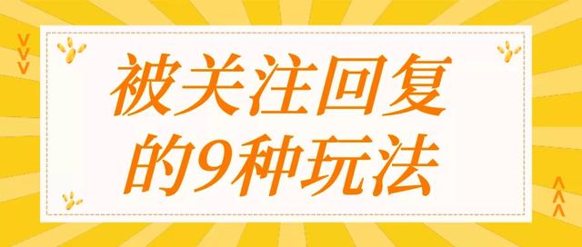 微信公众号自动回复大全(公众号被关注回复怎么设置？9种方法，带你玩转公众号)