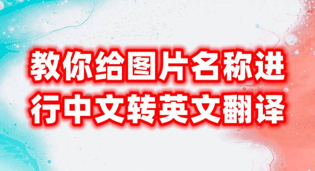 中文名字转换英文名(教你给图片名称进行中文转英文翻译)