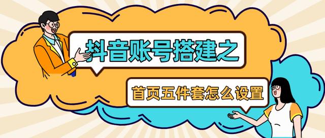 抖音怎么注册账号最好(​抖音账号搭建第一步，首页五件套你做好了吗？)