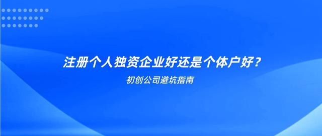 个人开公司好还是个体户好(创业避坑指南：注册个人独资企业好还是个体户好？)