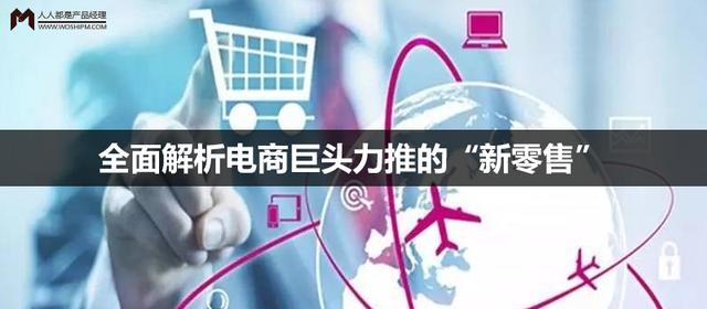 新零售电商(全面解析电商巨头力推的“新零售”)