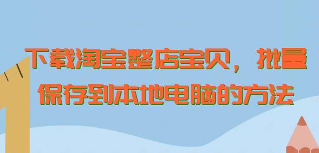 淘宝网官方网站下载电脑版(下载淘宝整店宝贝，批量保存到本地电脑的方法)