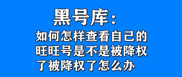 怎么查淘宝号是否降权(黑号库：如何怎样查看自己的旺旺号是不是被降权了被降权了怎么办)